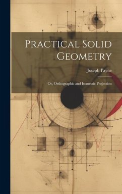 Practical Solid Geometry; Or, Orthographic and Isometric Projection - Payne, Joseph