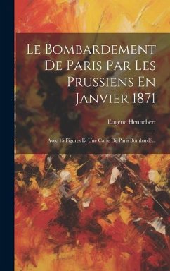 Le Bombardement De Paris Par Les Prussiens En Janvier 1871: Avec 15 Figures Et Une Carte De Paris Bombardé... - Hennebert, Eugène