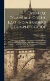 Oriental Commerce; Or the East India Trader's Complete Guide: Containing a Geographical and Nautical Description of the Maritime Parts of India, China