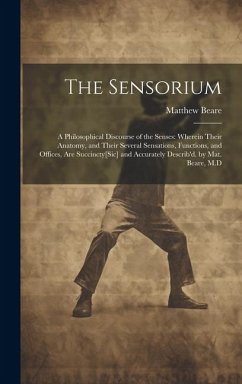 The Sensorium: A Philosophical Discourse of the Senses: Wherein Their Anatomy, and Their Several Sensations, Functions, and Offices, - Beare, Matthew