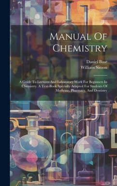 Manual Of Chemistry: A Guide To Lectures And Laboratory Work For Beginners In Chemistry. A Text-book Specially Adapted For Students Of Medi - Simon, William; Base, Daniel