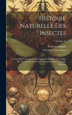 Histoire Naturelle Des Insectes: Genera Des Coleopteres, Ou Expose Methodique Et Critique De Tous Les Genres Proposes Jusqu'ici Dans Cet Ordre D'insec - Lacordaire, Théodore; Chapuis, Félicien