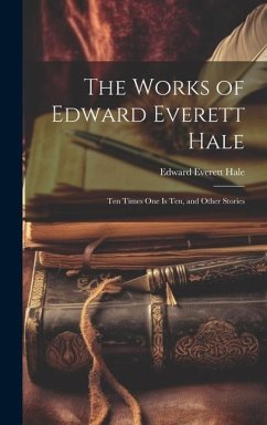 The Works of Edward Everett Hale: Ten Times One Is Ten, and Other Stories - Hale, Edward Everett