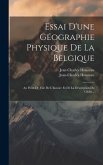 Essai D'une Géographie Physique De La Belgique: Au Point De Vue De L'histoire Et De La Description Du Globe...