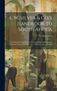S. W. Silver & Co.'s Handbook to South Africa: Including the Cape Colony, Natal, the Diamond Fields, the Transvaal, Orange Free State, Etc.: Also a Ga - Silver &. Co, Sw