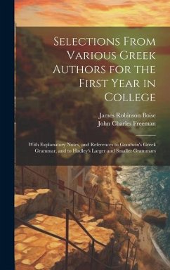 Selections From Various Greek Authors for the First Year in College: With Explanatory Notes, and References to Goodwin's Greek Grammar, and to Hadley' - Boise, James Robinson; Freeman, John Charles