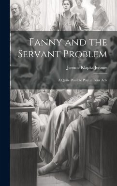 Fanny and the Servant Problem: A Quite Possible Play in Four Acts - Jerome, Jerome Klapka