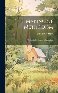 The Making of Methodism: Studies in the Genesis of Institutions - Tigert, John James