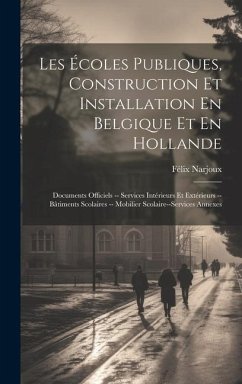 Les Écoles Publiques, Construction Et Installation En Belgique Et En Hollande: Documents Officiels -- Services Intérieurs Et Extérieurs --Bâtiments Sc - Narjoux, Félix