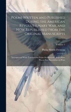 Poems Written and Published During the American Revolutionary War, and Now Republished From the Original Manuscripts: Interspersed With Translations F - Freneau, Philip Morin