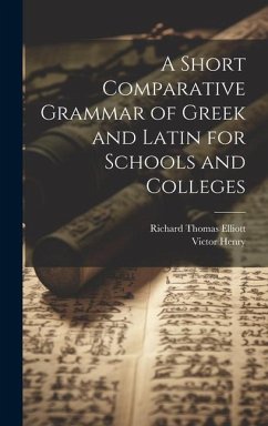 A Short Comparative Grammar of Greek and Latin for Schools and Colleges - Henry, Victor; Elliott, Richard Thomas