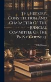 The History, Constitution And Character Of The Judicial Committee Of The Privy Council