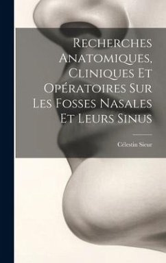 Recherches Anatomiques, Cliniques Et Opératoires Sur Les Fosses Nasales Et Leurs Sinus - Sieur, Célestin