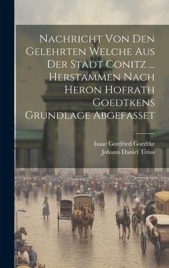 Nachricht Von Den Gelehrten Welche Aus Der Stadt Conitz ... Herstammen Nach Heron Hofrath Goedtkens Grundlage Abgefasset - Titius, Johann Daniel