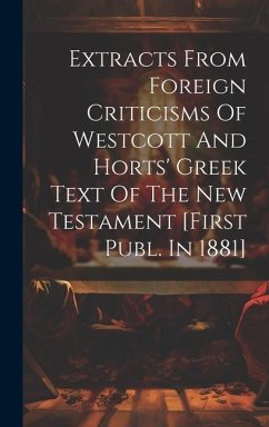 Extracts From Foreign Criticisms Of Westcott And Horts' Greek Text Of The New Testament [first Publ. In 1881] - Anonymous