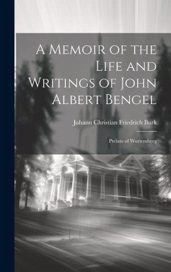 A Memoir of the Life and Writings of John Albert Bengel: Prelate of Wurtemberg - Burk, Johann Christian Friedrich