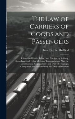 The Law of Carriers of Goods and Passengers: Private and Public, Inland and Foreign, by Railway, Steamboat, and Other Modes of Transportation; Also, t - Redfield, Isaac Fletcher