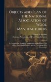 Objects and Plan of the National Association of Wool Manufacturers: Its Organization, Articles of Association, and By-laws; a List of Its Officers and