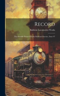 Record: The Portable Boats Of Early Railroad Practice, Issue 97 - Works, Baldwin Locomotive
