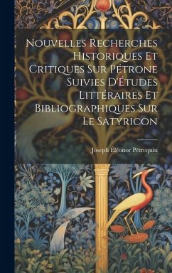 Nouvelles Recherches Historiques Et Critiques Sur Pétrone Suivies D'Études Littéraires Et Bibliographiques Sur Le Satyricon - Pétrequin, Joseph Éléonor