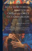 Acta Sanctorum Martyrum Orientalium Et Occidentalium: In Duas Partes Distributa: Adcedunt Acta S. Simeonis Stylitae Omnia Nunc Primum Nub Auspiciis Jo