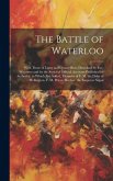 The Battle of Waterloo: With Those of Ligny and Quatre Bras, Described by Eye-Witnesses and by the Series of Official Accounts Published by Au
