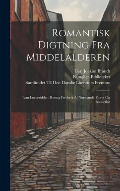 Romantisk Digtning Fra Middelalderen: Ivan Løeveridder. Hertug Frederik Af Normandi. Flores Og Blanseflor - Brandt, Carl Joakim; Biblioteket, Kungliga; Fremme, Samfundet Til Den Danske Lite