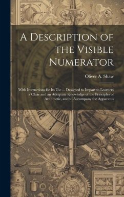 A Description of the Visible Numerator: With Instructions for Its Use ... Designed to Impart to Learners a Clear and an Adequate Knowledge of the Prin - Shaw, Oliver A.