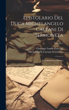 Epistolario Del Duca Michelangelo Caetani Di Sermoneta: Corrispondenza Dantsca; Volume 1 - Passerini, Giuseppe Lando; Sermoneta, Michelangelo Caetani