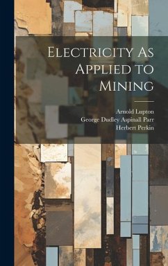 Electricity As Applied to Mining - Parr, George Dudley Aspinall; Lupton, Arnold; Perkin, Herbert