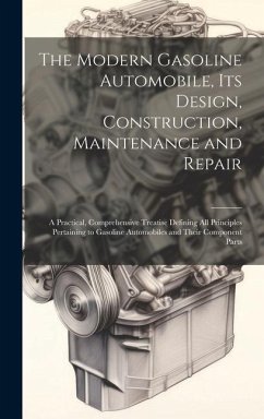 The Modern Gasoline Automobile, Its Design, Construction, Maintenance and Repair: A Practical, Comprehensive Treatise Defining All Principles Pertaini - Anonymous