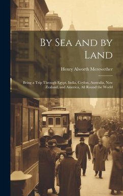 By Sea and by Land: Being a Trip Through Egypt, India, Ceylon, Australia, New Zealand, and America, All Round the World - Merewether, Henry Alworth