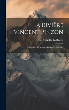 La Rivière Vincent Pinzon: Étude Sur La Cartographie De La Guyane, - De La Blache, Paul Vidal