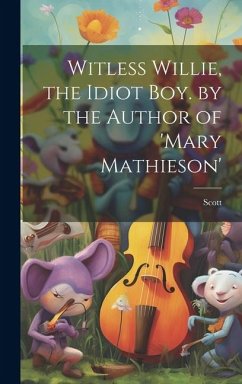 Witless Willie, the Idiot Boy. by the Author of 'mary Mathieson' - Scott