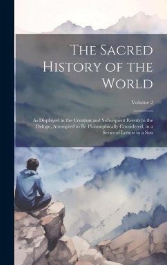 The Sacred History of the World: As Displayed in the Creation and Subsequent Events to the Deluge, Attempted to Be Philosophically Considered, in a Se - Anonymous