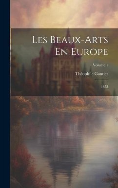 Les Beaux-Arts En Europe: 1855; Volume 1 - Gautier, Théophile
