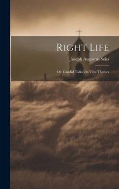 Right Life: Or, Candid Talks On Vital Themes - Seiss, Joseph Augustus