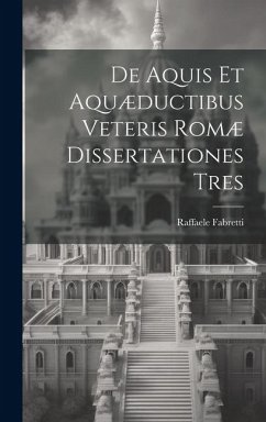 De Aquis Et Aquæductibus Veteris Romæ Dissertationes Tres - Fabretti, Raffaele