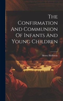 The Confirmation And Communion Of Infants And Young Children - Holloway, Henry