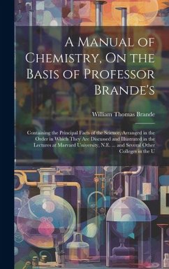 A Manual of Chemistry, On the Basis of Professor Brande's: Containing the Principal Facts of the Science, Arranged in the Order in Which They Are Disc - Brande, William Thomas