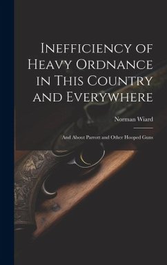 Inefficiency of Heavy Ordnance in This Country and Everywhere: And About Parrott and Other Hooped Guns - Wiard, Norman
