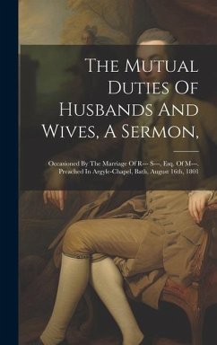 The Mutual Duties Of Husbands And Wives, A Sermon,: Occasioned By The Marriage Of R--- S---, Esq. Of M---. Preached In Argyle-chapel, Bath, August 16t - Anonymous