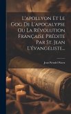 L'apollyon Et Le Gog De L'apocalypse Ou La Révolution Française Prédite Par St. Jean L'évangéliste...