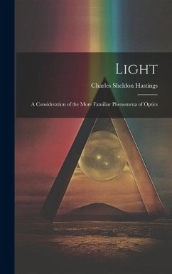 Light: A Consideration of the More Familiar Phenomena of Optics - Hastings, Charles Sheldon