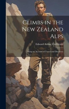 Climbs in the New Zealand Alps: Being an Account of Travel and Discovery - Fitzgerald, Edward Arthur