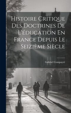 Histoire Critique Des Doctrines De L'éducation En France Depuis Le Seizième Siècle - Compayré, Gabriel
