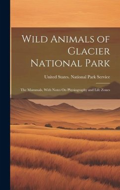 Wild Animals of Glacier National Park: The Mammals, With Notes On Physiography and Life Zones