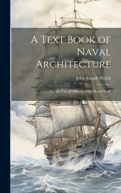 A Text Book of Naval Architecture: For the Use of Officers of the Royal Navy - Welch, John Joseph