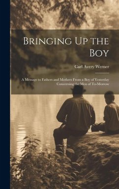 Bringing Up the Boy: A Message to Fathers and Mothers From a Boy of Yesterday Concerning the Men of To-Morrow - Werner, Carl Avery