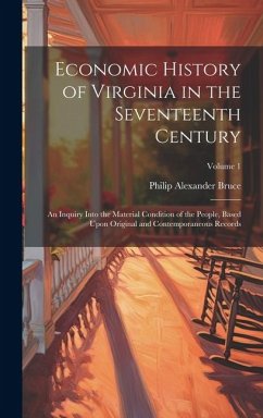 Economic History of Virginia in the Seventeenth Century: An Inquiry Into the Material Condition of the People, Based Upon Original and Contemporaneous - Bruce, Philip Alexander